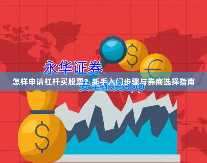 怎样申请杠杆买股票？新手入门步骤与券商选择指南