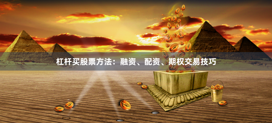 杠杆买股票方法：融资、配资、期权交易技巧