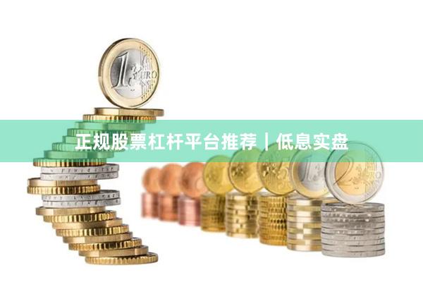 正规股票杠杆平台推荐｜低息实盘