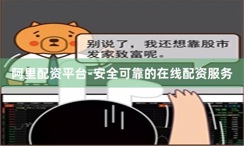 阿里配资平台-安全可靠的在线配资服务