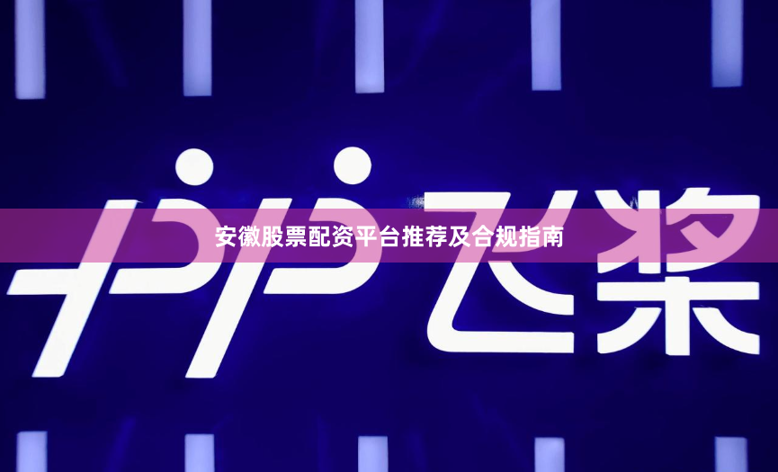 安徽股票配资平台推荐及合规指南