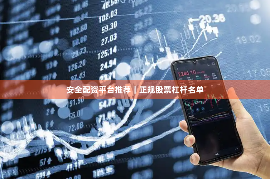 安全配资平台推荐｜正规股票杠杆名单