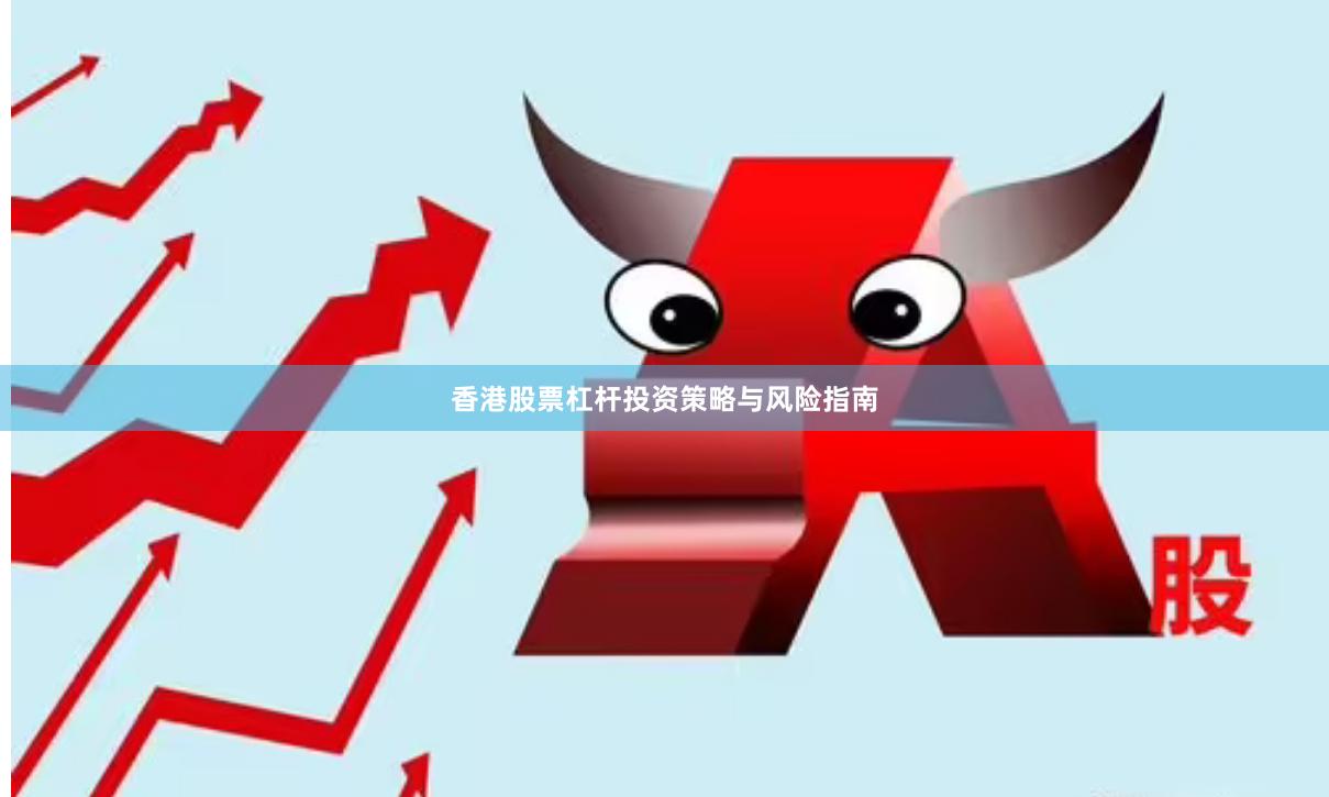 香港股票杠杆投资策略与风险指南