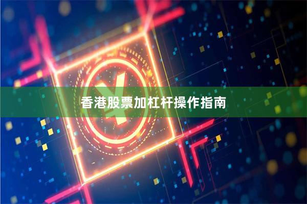 香港股票加杠杆操作指南