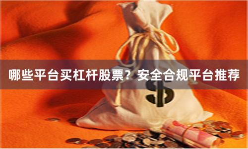 哪些平台买杠杆股票？安全合规平台推荐