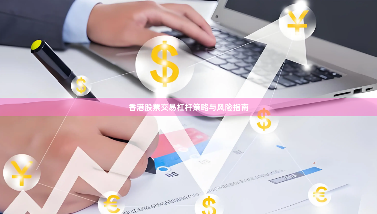 香港股票交易杠杆策略与风险指南