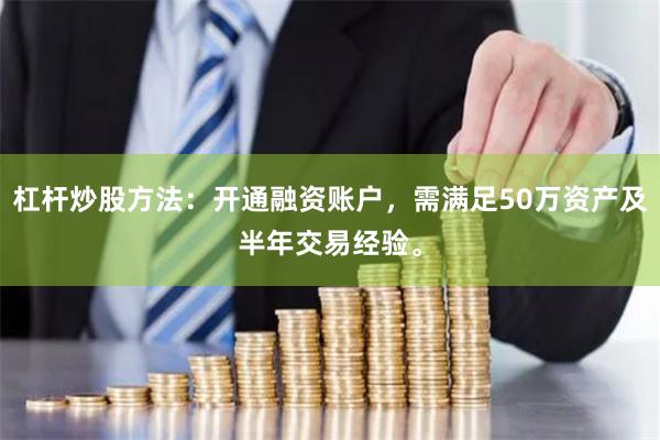 杠杆炒股方法：开通融资账户，需满足50万资产及半年交易经验。