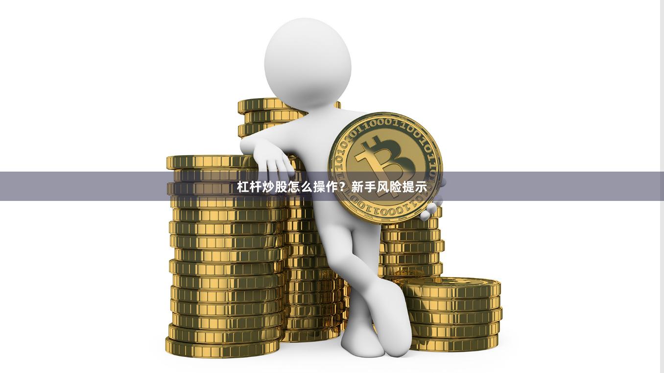 杠杆炒股怎么操作？新手风险提示