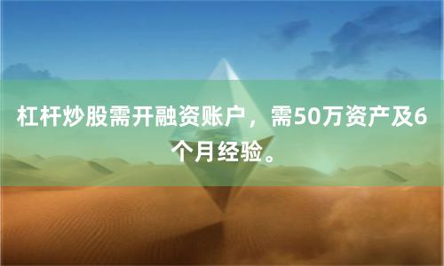 杠杆炒股需开融资账户，需50万资产及6个月经验。