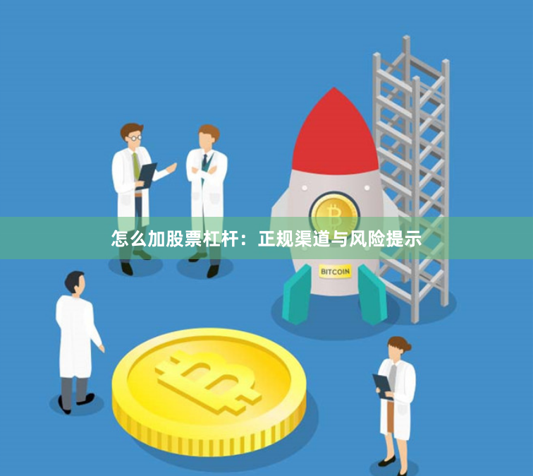 怎么加股票杠杆：正规渠道与风险提示