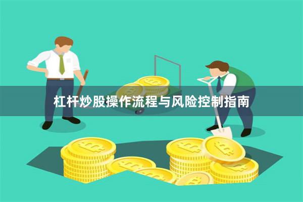 杠杆炒股操作流程与风险控制指南
