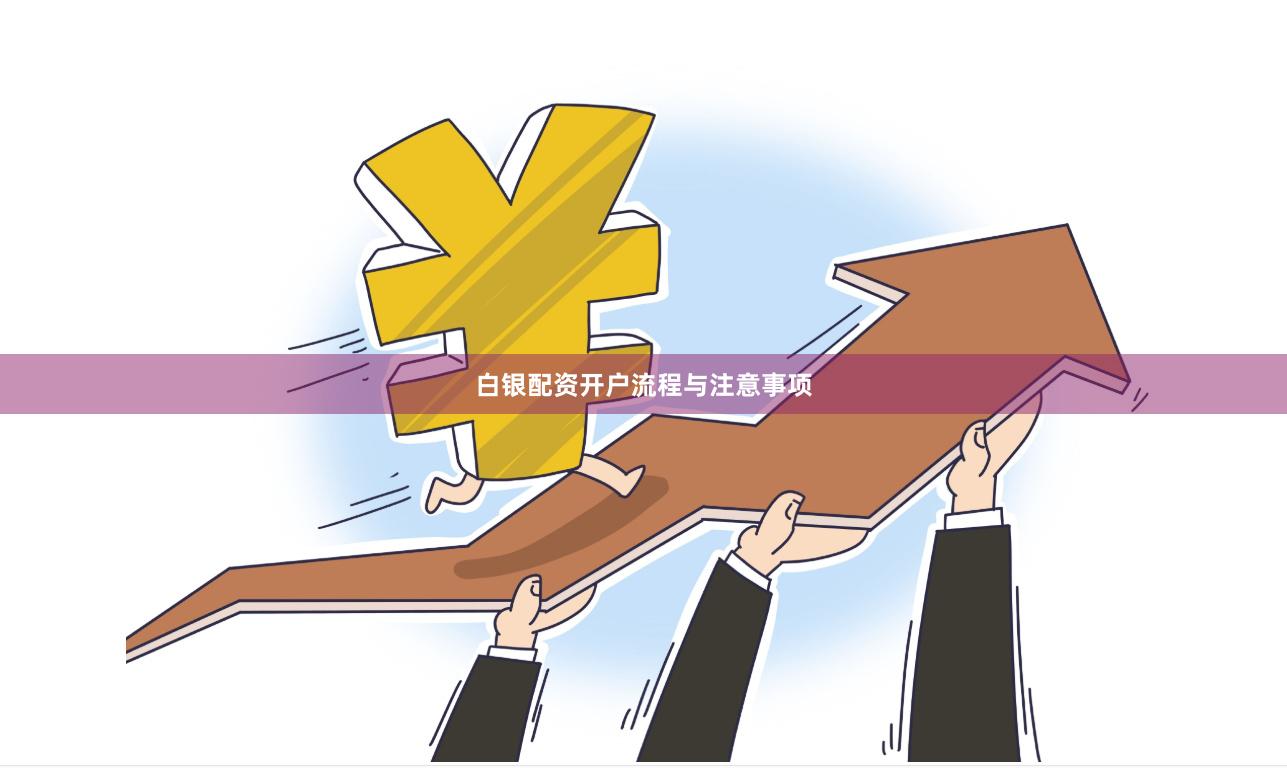 白银配资开户流程与注意事项