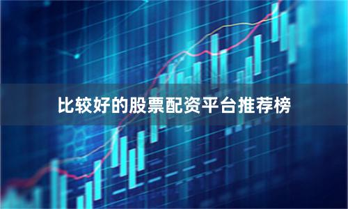 比较好的股票配资平台推荐榜